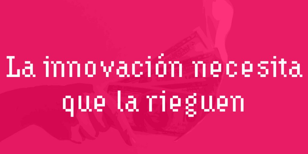 La innovación necesita que la rieguen con dinero